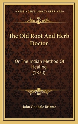 The Old Root and Herb Doctor: Or the Indian Method of Healing (1870) by Briante, John Goodale