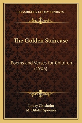 The Golden Staircase: Poems and Verses for Children (1906) by Chisholm, Louey Comp