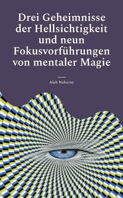 Drei Geheimnisse der Hellsichtigkeit und neun Fokusvorführungen von mentaler Magie: Praktische Anleitung für Einsteiger by Nahorny, Aleh