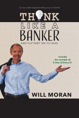 Think Like a Banker: And Flip Debt on Its Head by Moran, Will
