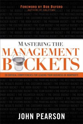 Mastering the Management Buckets: 20 Critical Competencies for Leading Your Business or Non-Profit by Pearson, John