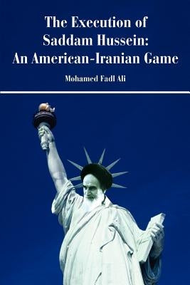 The Execution of Saddam Hussein: An American-Iranian Game by Siddig, Mohamed F.