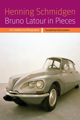 Bruno LaTour in Pieces: An Intellectual Biography by Schmidgen, Henning