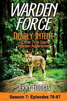 Warden Force: Deadly Intent and Other True Game Warden Adventures: Episodes 76 - 87 by Hodges, Terry