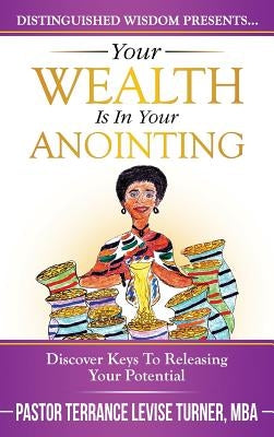 Your Wealth Is In Your Anointing: Discover Keys To Releasing Your Potential by Turner, Terrance Levise