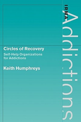 Circles of Recovery: Self-Help Organizations for Addictions by Humphreys, Keith