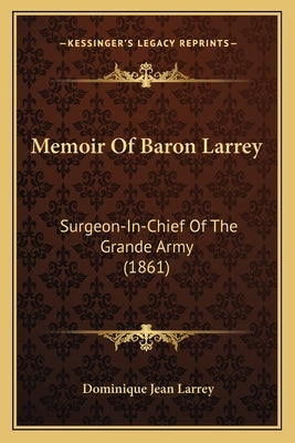 Memoir Of Baron Larrey: Surgeon-In-Chief Of The Grande Army (1861) by Larrey, Dominique Jean