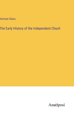 The Early History of the Independent Chuch by Glass, Norman