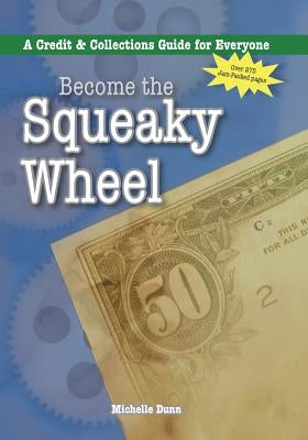 Become the Squeaky Wheel: A Credit and Collections Guide for Everyone by Dunn, Michelle