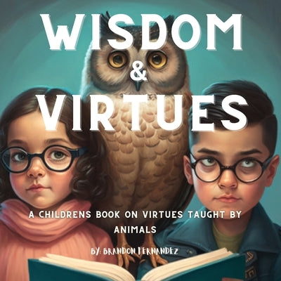 Wisdom & Virtues: A storybook on virtues taught by animals by Fernandez, Brandon