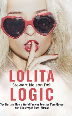 Lolita Logic: Sex Lies and How a World Famous Teenage Porn Queen and I Destroyed Porn, Almost by Dell, Stewart Nelson