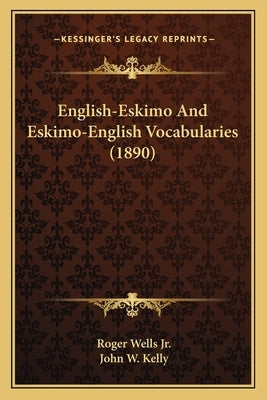 English-Eskimo And Eskimo-English Vocabularies (1890) by Wells, Roger, Jr.