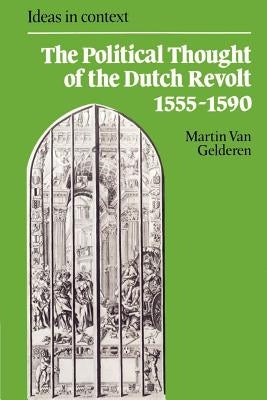 The Political Thought of the Dutch Revolt 1555 1590 by Van Gelderen, Martin