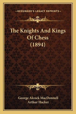 The Knights And Kings Of Chess (1894) by MacDonnell, George Alcock