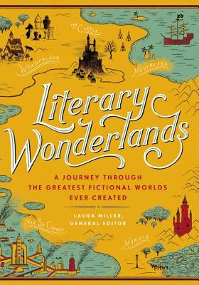 Literary Wonderlands: A Journey Through the Greatest Fictional Worlds Ever Created by Miller, Laura
