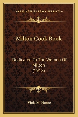 Milton Cook Book: Dedicated To The Women Of Milton (1918) by Horne, Viola M.