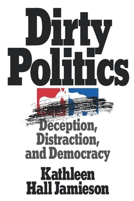 Dirty Politics: Deception, Distraction, and Democracy by Jamieson, Kathleen Hall