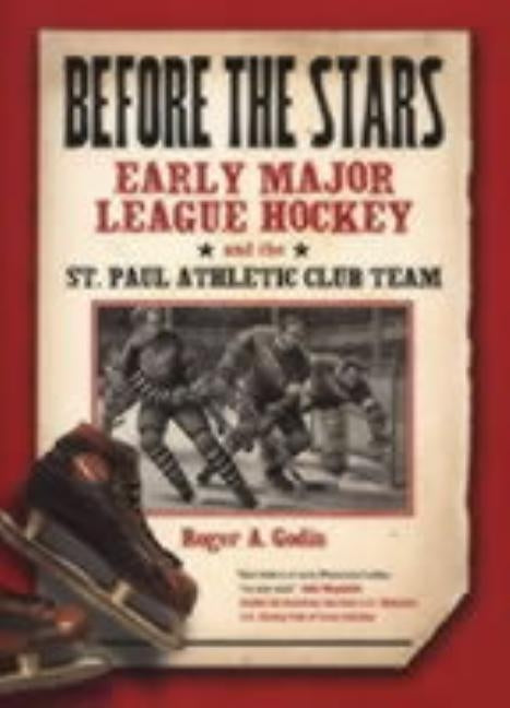 Before the Stars: Early Major League Hockey and the St. Paul Athletic Club Team by Godin, Roger A.