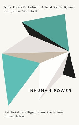 Inhuman Power: Artificial Intelligence and the Future of Capitalism by Dyer-Witheford, Nick