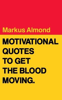 Motivational Quotes To Get The Blood Moving by Almond, Markus