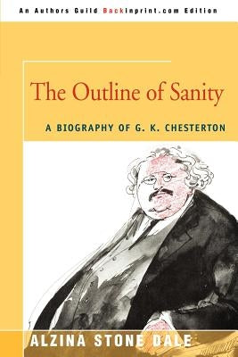 The Outline of Sanity: A Biography of G. K. Chesterton by Dale, Alzina Stone