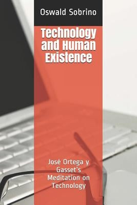 Technology and Human Existence: José Ortega y Gasset's Meditation on Technology by Sobrino, Oswald