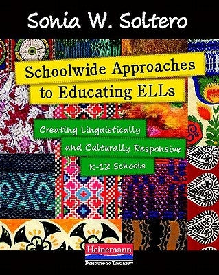 Schoolwide Approaches to Educating ELLs: Creating Linguistically and Culturally Responsive K-12 Schools by Soltero, Sonia