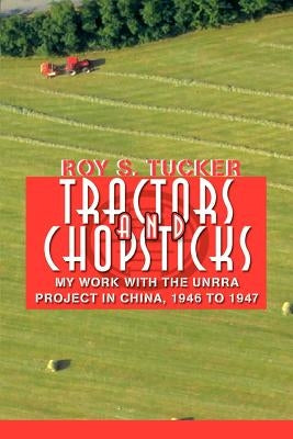Tractors and Chopsticks: My Work with the UNRRA Project in China, 1946 to 1947 by Tucker, Roy S.