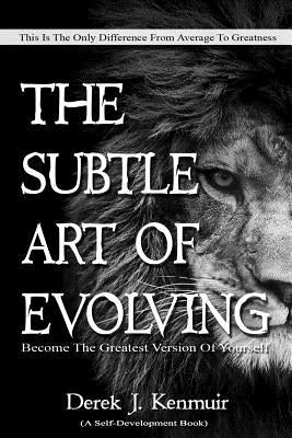 The Subtle Art of Evolving (Self-Development book): Become The Greatest Version of Yourself by Kenmuir, Derek