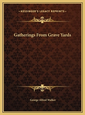 Gatherings From Grave Yards by Walker, George Alfred