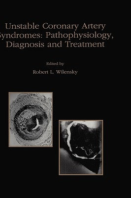 Unstable Coronary Artery Syndromes Pathophysiology, Diagnosis and Treatment by Wilensky, Robert L.