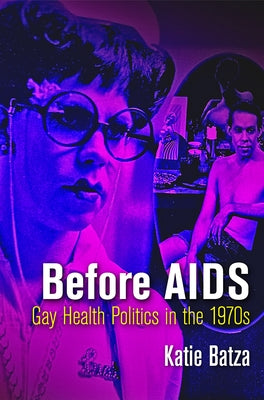 Before AIDS: Gay Health Politics in the 197s by Batza, Katie