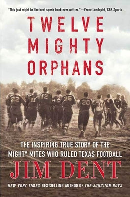 Twelve Mighty Orphans: The Inspiring True Story of the Mighty Mites Who Ruled Texas Football by Dent, Jim