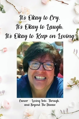 It's Okay to Cry, It's Okay to Laugh, It's Okay to Keep on Loving: Cancer - Loving Into, Through, and Beyond The Disease by Merrill, Jamie