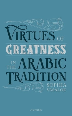 Virtues of Greatness in the Arabic Tradition by Vasalou, Sophia