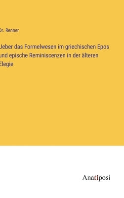 Ueber das Formelwesen im griechischen Epos und epische Reminiscenzen in der älteren Elegie by Renner