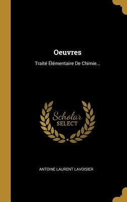 Oeuvres: Traité Élémentaire de Chimie... by Lavoisier, Antoine Laurent