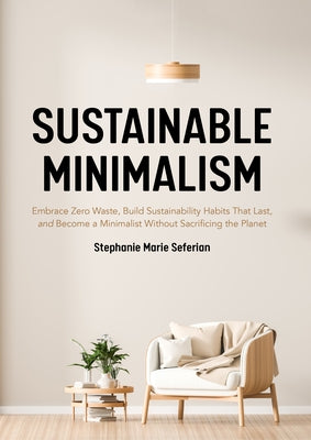 Sustainable Minimalism: Embrace Zero Waste, Build Sustainability Habits That Last, and Become a Minimalist without Sacrificing the Planet (Gre by Seferian, Stephanie Marie