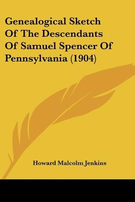 Genealogical Sketch of the Descendants of Samuel Spencer of Pennsylvania (1904) by Jenkins, Howard Malcolm