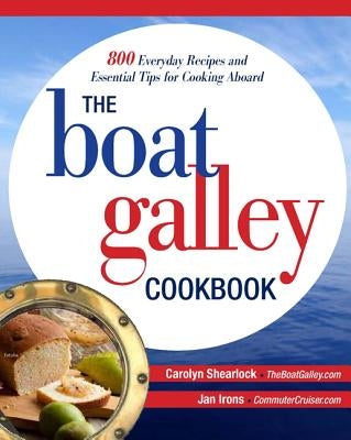 The Boat Galley Cookbook: 800 Everyday Recipes and Essential Tips for Cooking Aboard: 800 Everyday Recipes and Essential Tips for Cooking Aboard by Shearlock, Carolyn