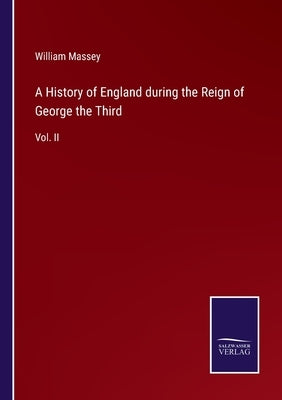 A History of England during the Reign of George the Third: Vol. II by Massey, William