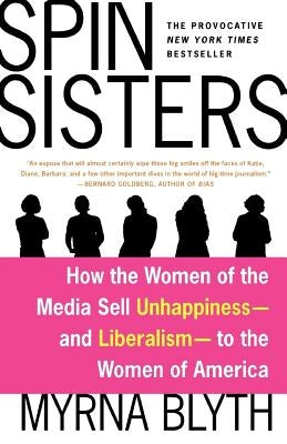 Spin Sisters: How the Women of the Media Sell Unhappiness --- And Liberalism --- To the Women of America by Blyth, Myrna