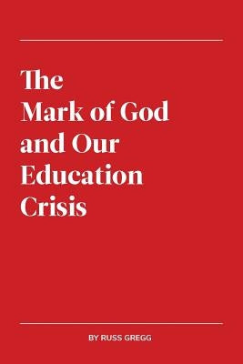 The Mark of God and Our Education Crisis by Gregg, Russ