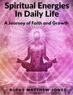 Spiritual Energies In Daily Life: A Journey of Faith and Growth by Rufus Matthew Jones