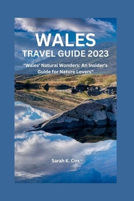 Wales Travel Guide 2023: Wales' Natural Wonders: An Insider's Guide for Nature Lovers by Cox, Sarah K.