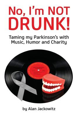 No, I'm Not Drunk!: Taming My Parkinson's With Humor, Music and Charity by Jackowitz, Alan