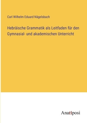 Hebräische Grammatik als Leitfaden für den Gymnasial- und akademischen Unterricht by Nägelsbach, Carl Wilhelm Eduard