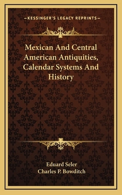 Mexican And Central American Antiquities, Calendar Systems And History by Seler, Eduard