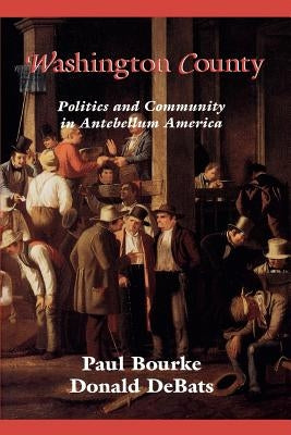 Washington County: Politics and Community in Antebellum America by Bourke, Paul