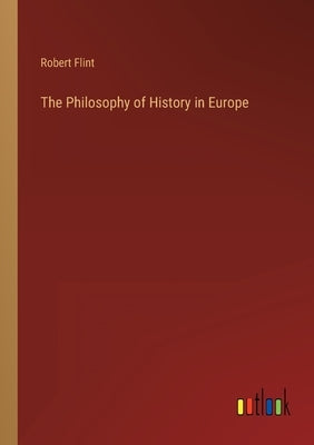 The Philosophy of History in Europe by Flint, Robert